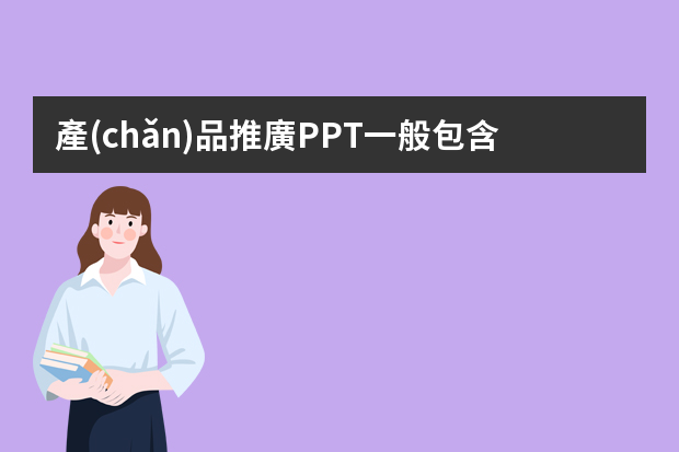 產(chǎn)品推廣PPT一般包含哪些內(nèi)容？制作時(shí)需要注意什么？